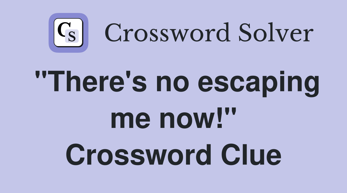 "There's no escaping me now!" Crossword Clue