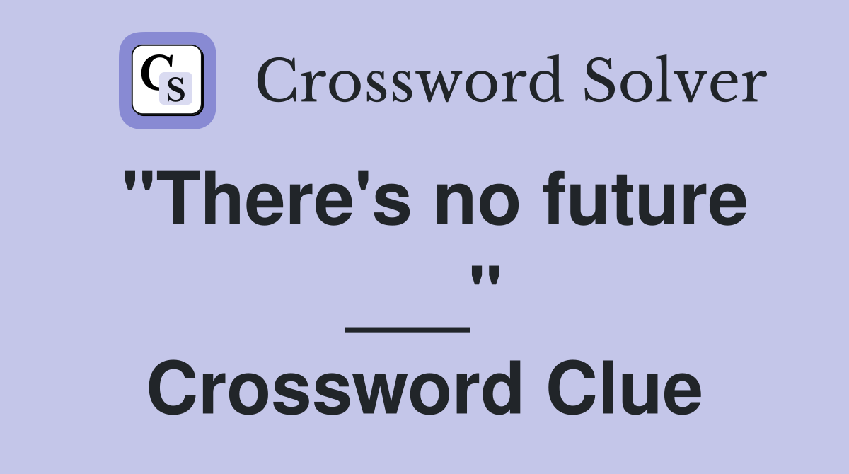 "There's no future ___" Crossword Clue