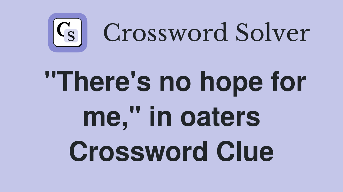 "There's no hope for me," in oaters Crossword Clue