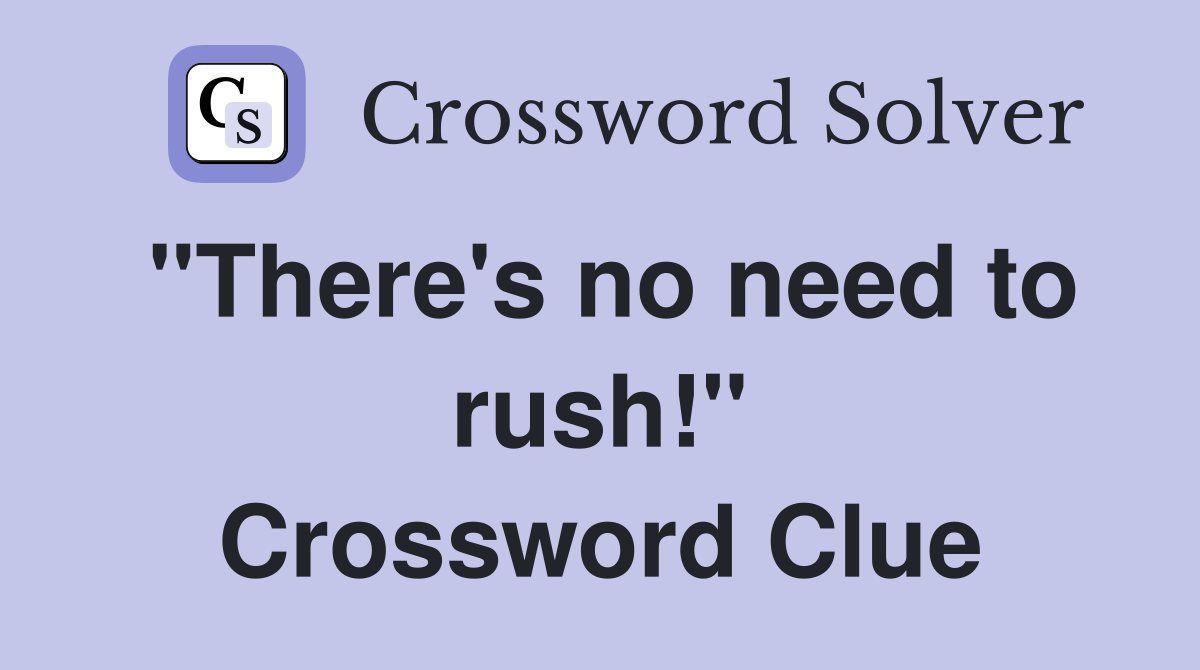 "There's no need to rush!" Crossword Clue