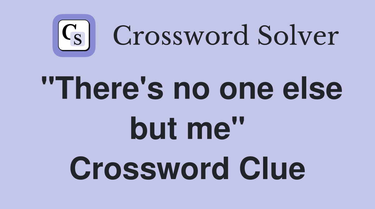 "There's no one else but me" Crossword Clue