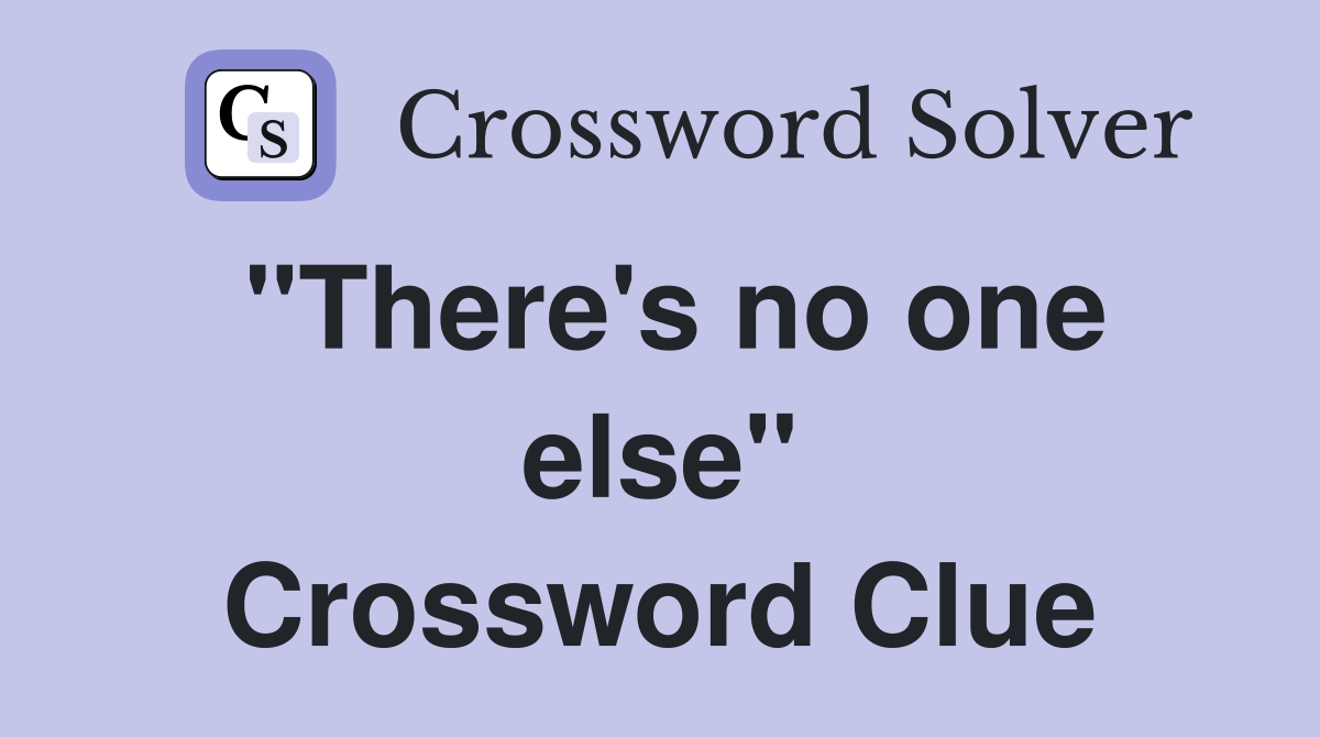 "There's no one else" Crossword Clue