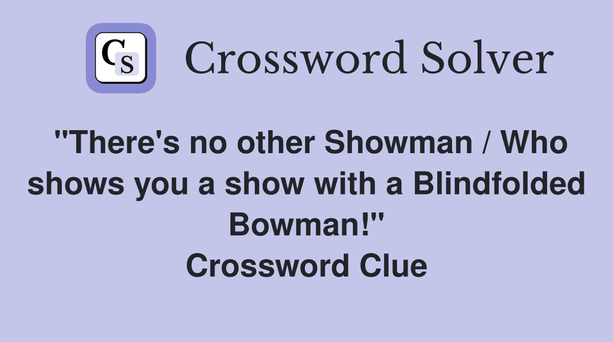 "There's no other Showman / Who shows you a show with a Blindfolded Bowman!" Crossword Clue