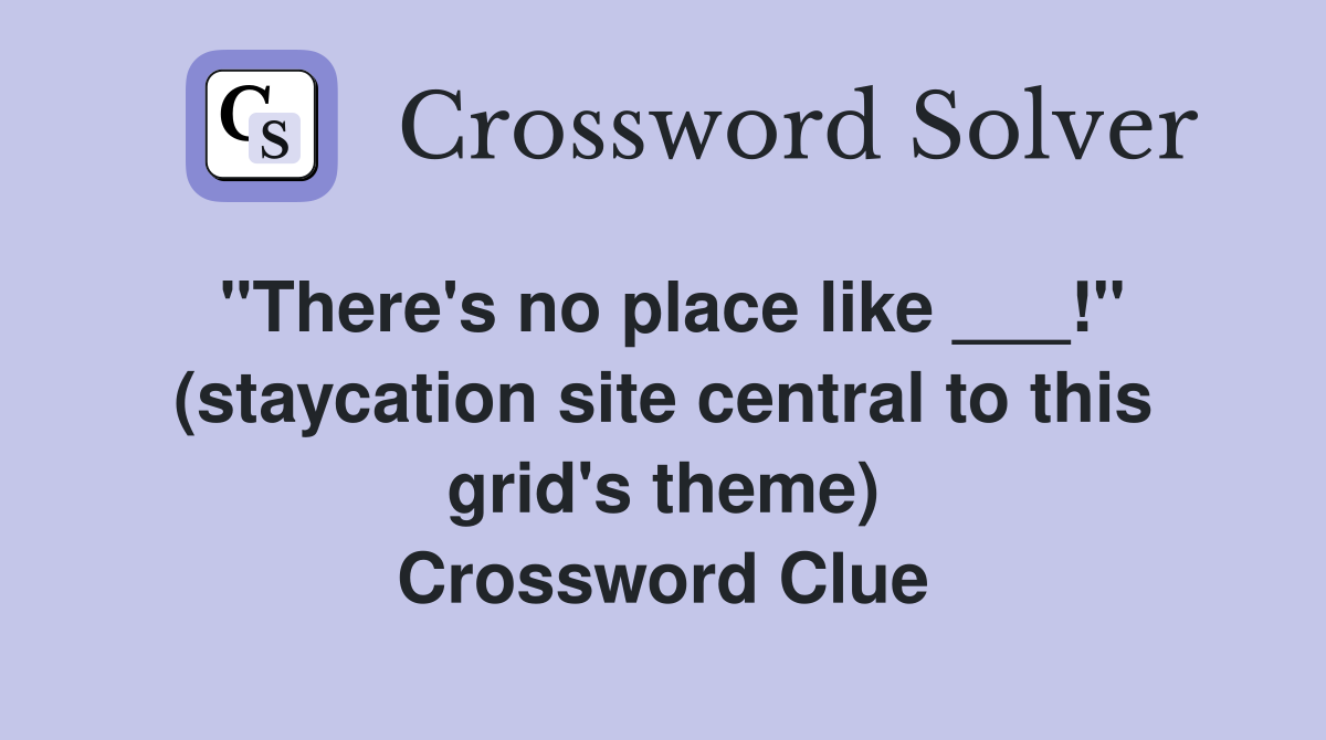 "There's no place like ___!" (staycation site central to this grid's theme) Crossword Clue