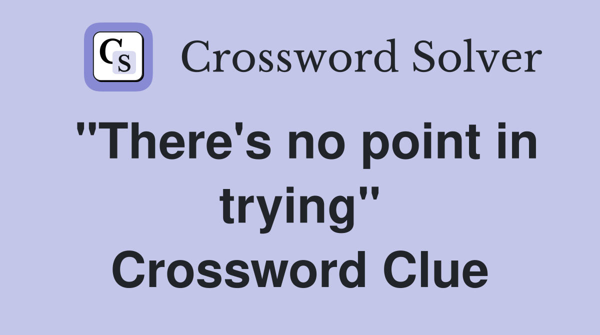 "There's no point in trying" Crossword Clue