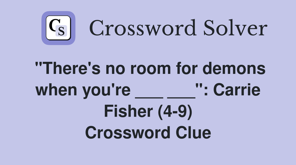 "There's no room for demons when you're ___ ___": Carrie Fisher (4-9) Crossword Clue