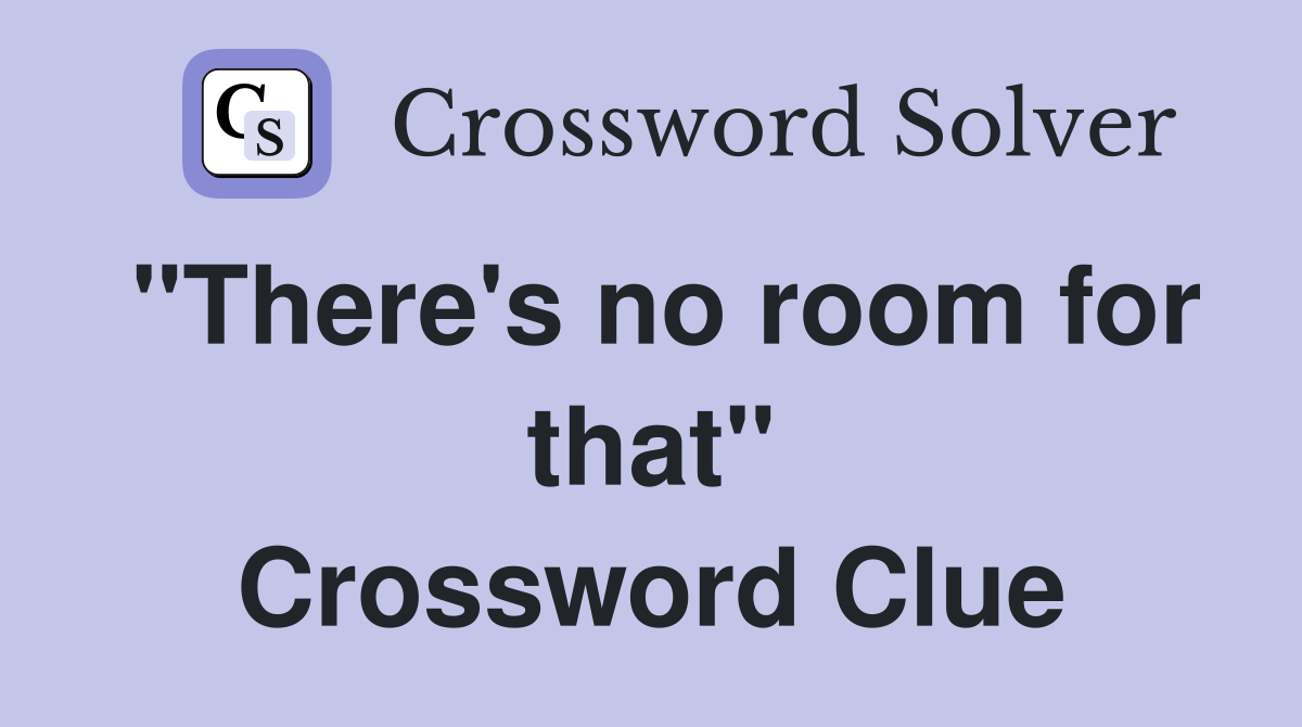 "There's no room for that" Crossword Clue
