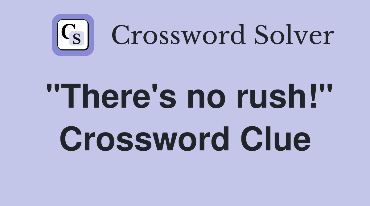 "There's no rush!" Crossword Clue