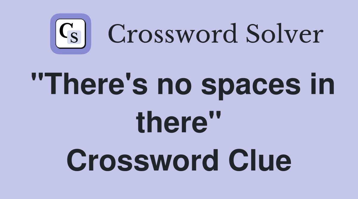 "There's no spaces in there" Crossword Clue