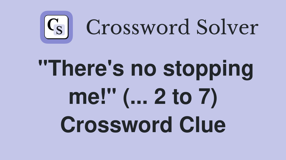 "There's no stopping me!" (... 2 to 7) Crossword Clue