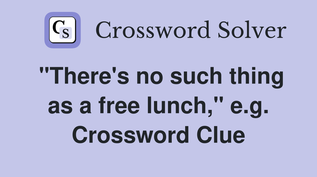 "There's no such thing as a free lunch," e.g. Crossword Clue