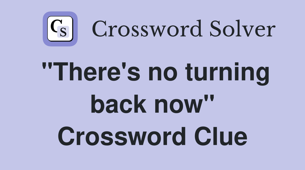 "There's no turning back now" Crossword Clue