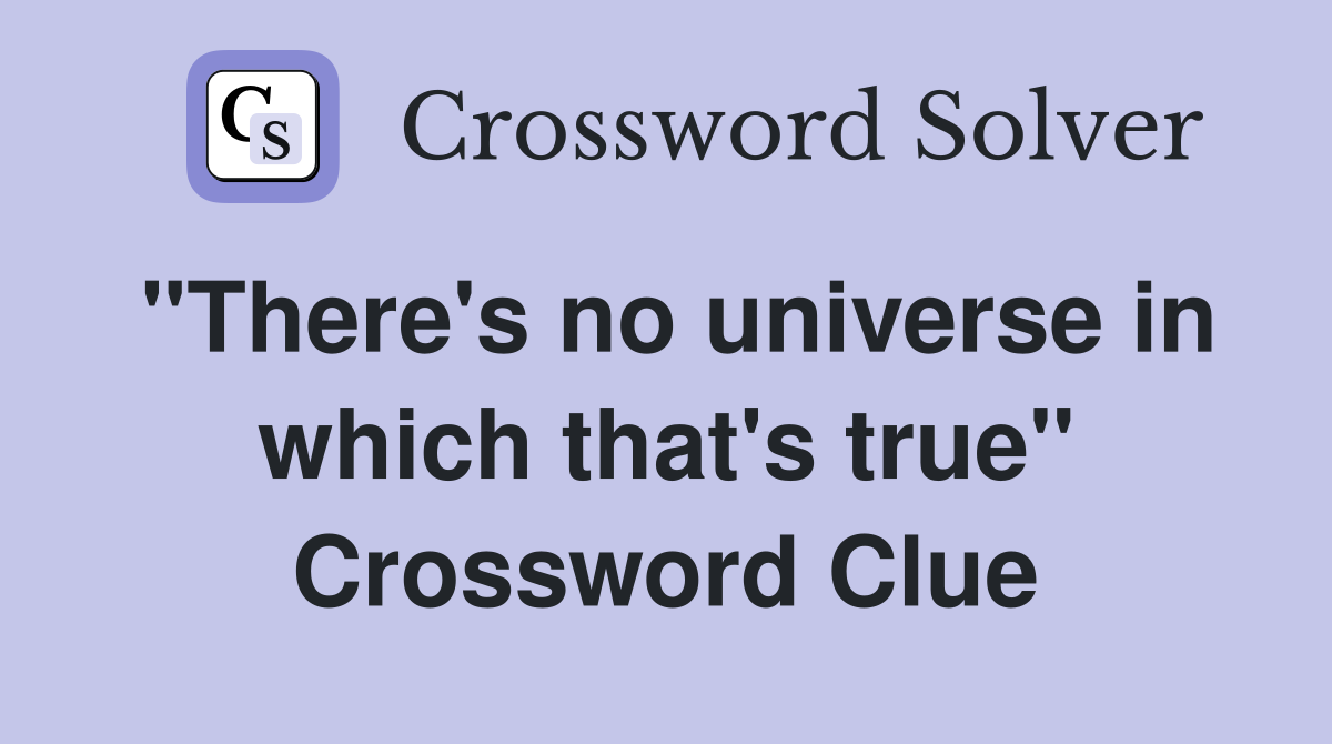 "There's no universe in which that's true" Crossword Clue