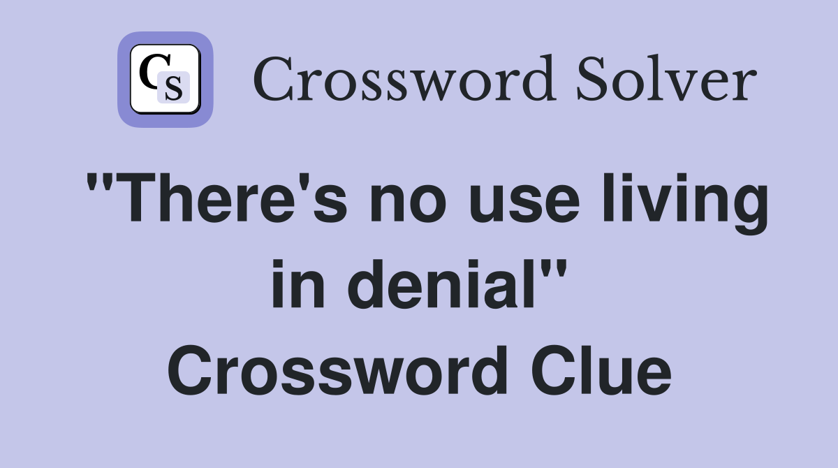 "There's no use living in denial" Crossword Clue