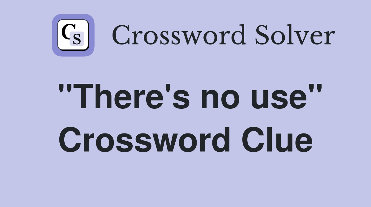 "There's no use" Crossword Clue
