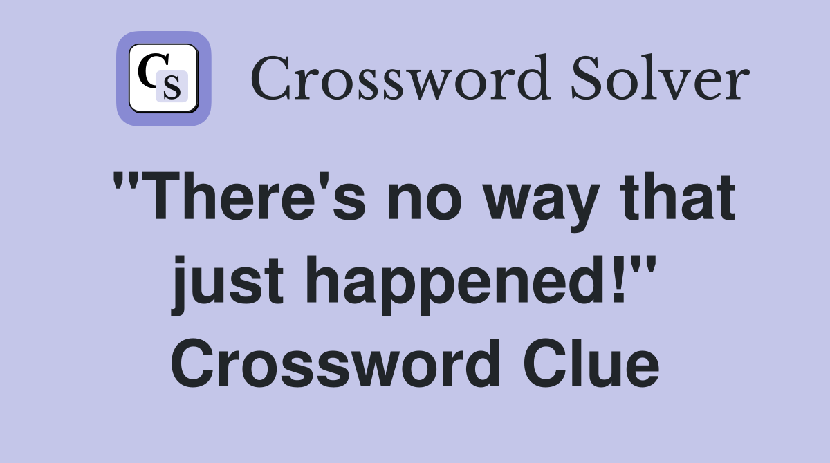 "There's no way that just happened!" Crossword Clue