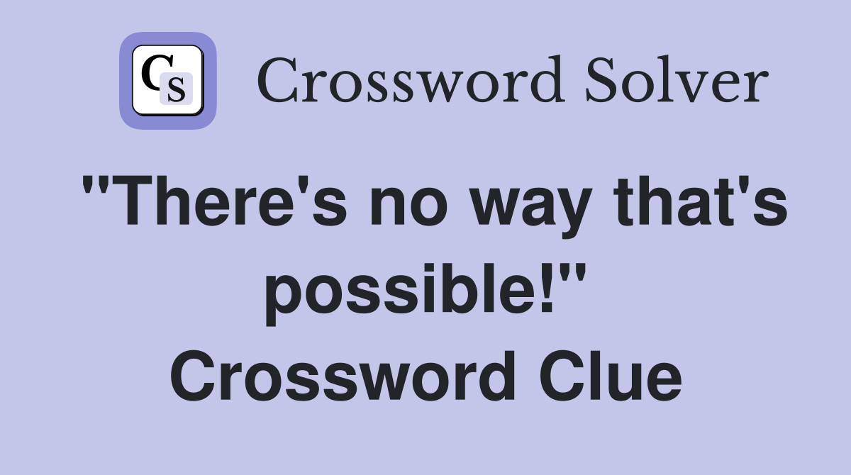 "There's no way that's possible!" Crossword Clue