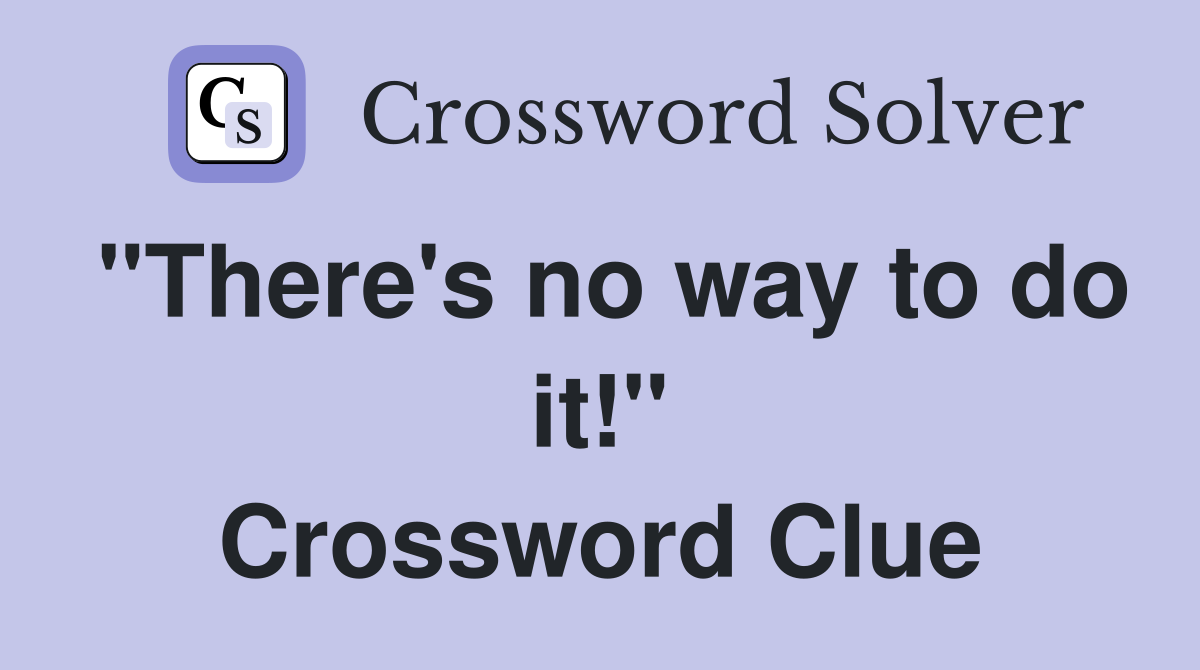 "There's no way to do it!" Crossword Clue
