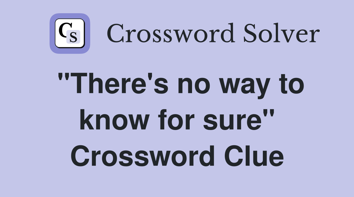 "There's no way to know for sure" Crossword Clue