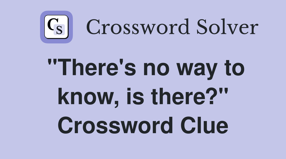 "There's no way to know, is there?" Crossword Clue