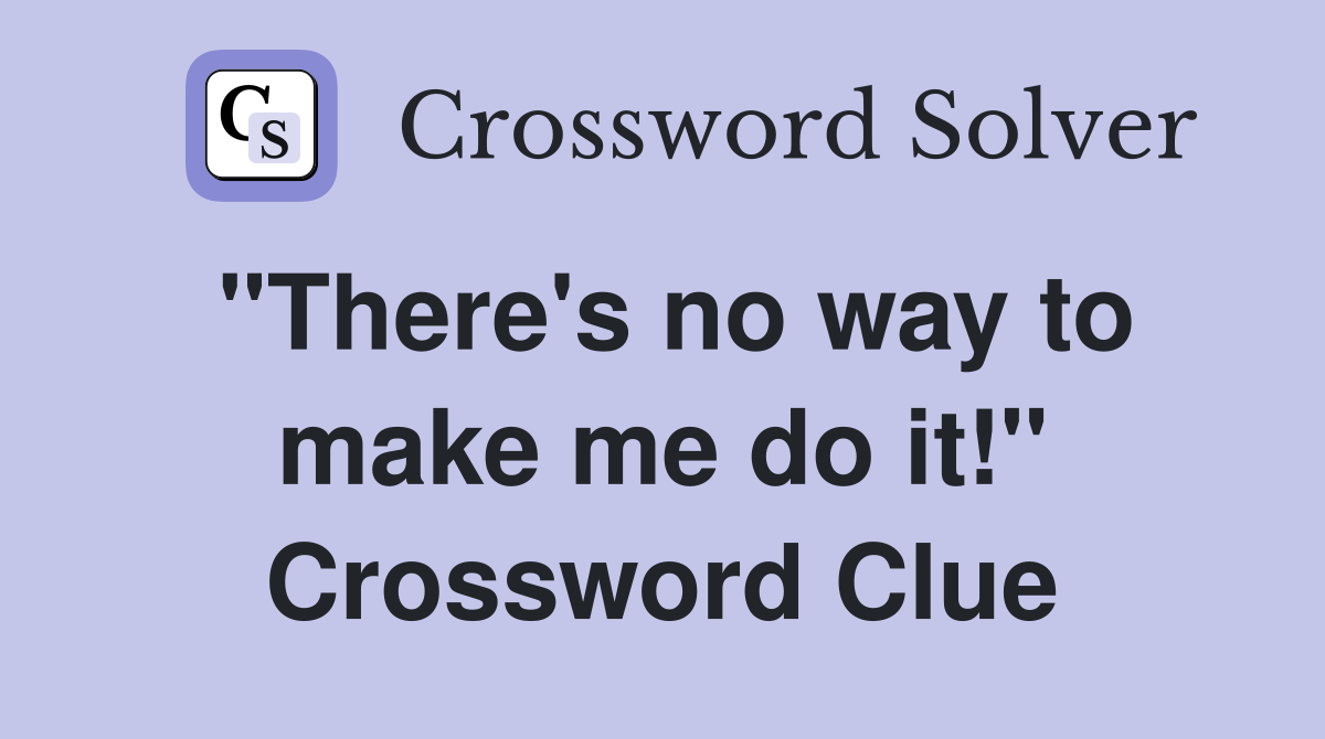 "There's no way to make me do it!" Crossword Clue