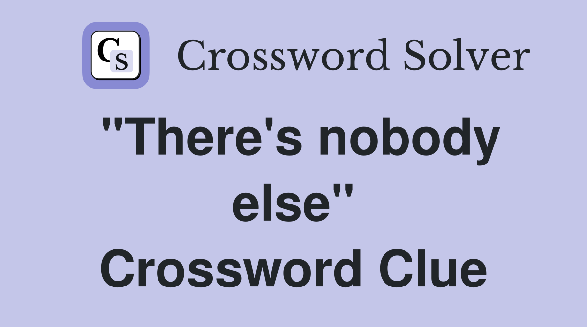"There's nobody else" Crossword Clue