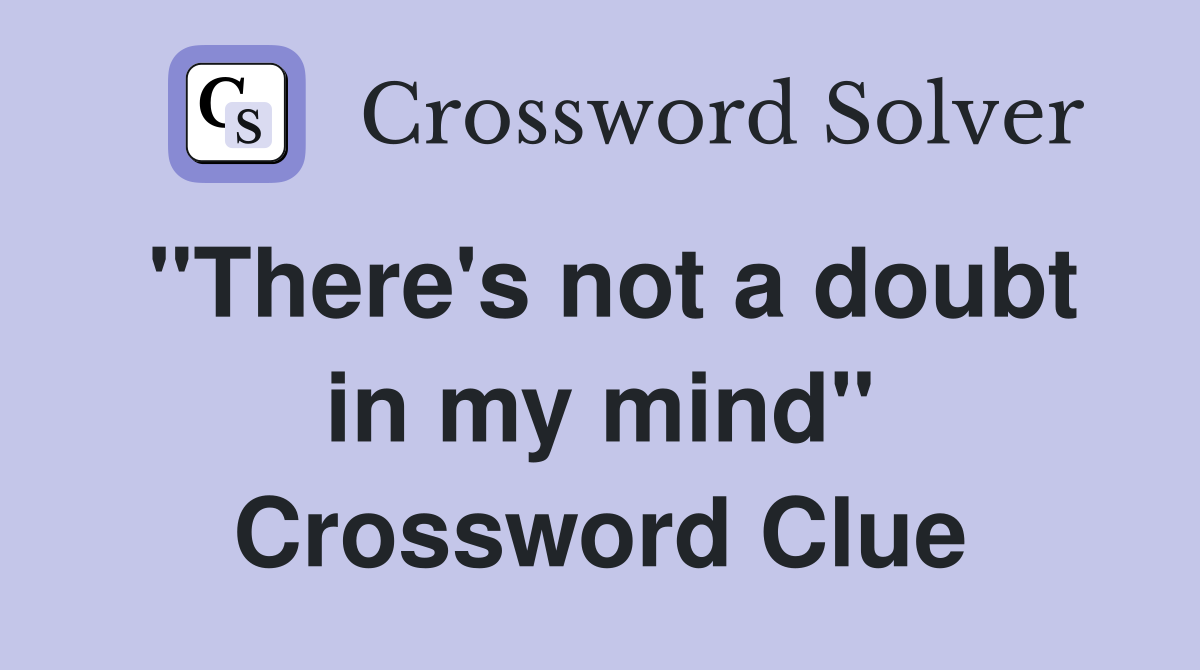 "There's not a doubt in my mind" Crossword Clue