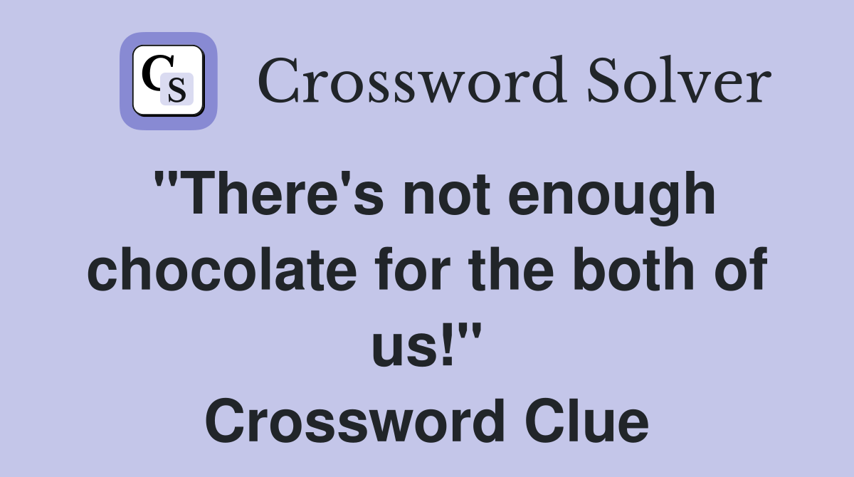 "There's not enough chocolate for the both of us!" Crossword Clue