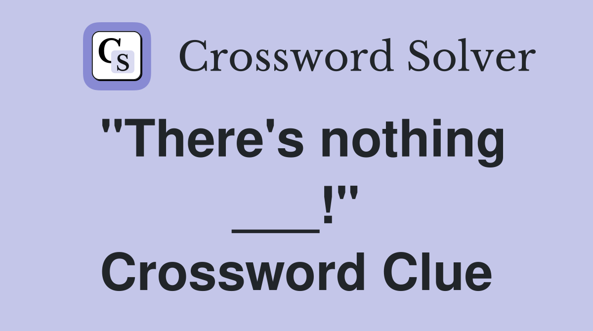 "There's nothing ___!" Crossword Clue