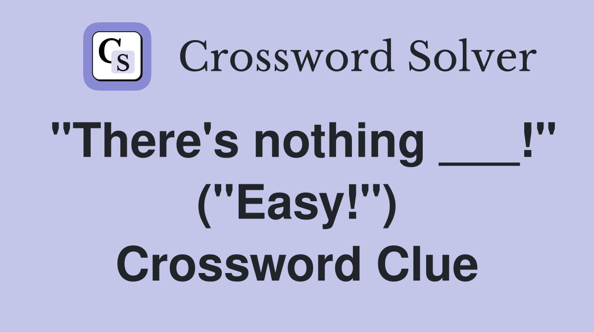 "There's nothing ___!" ("Easy!") Crossword Clue