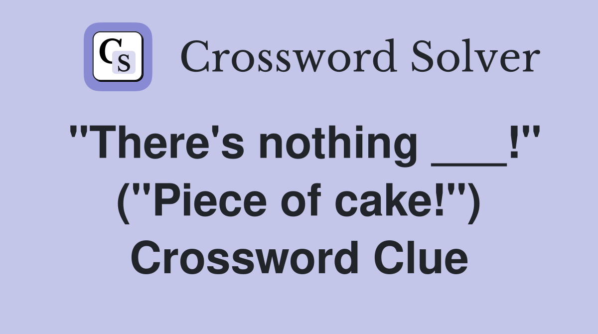 "There's nothing ___!" ("Piece of cake!") Crossword Clue