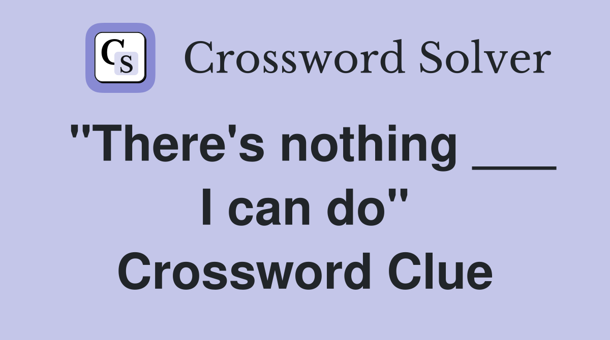 "There's nothing ___ I can do" Crossword Clue