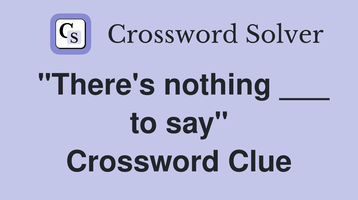 "There's nothing ___ to say" Crossword Clue