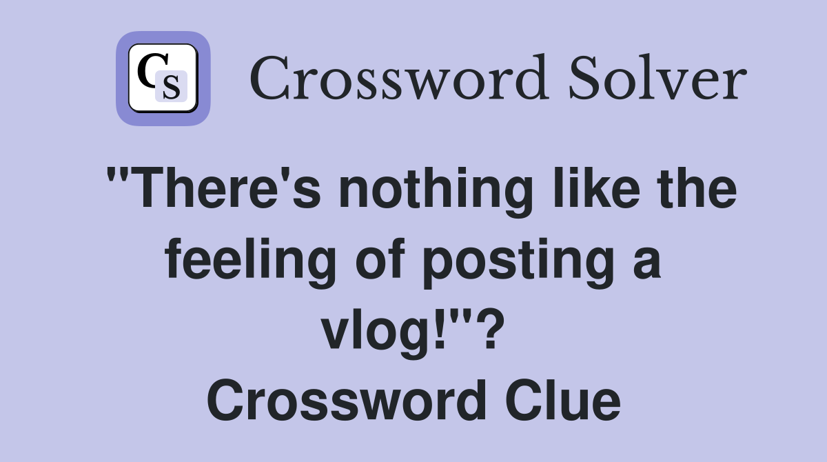 "There's nothing like the feeling of posting a vlog!"? Crossword Clue