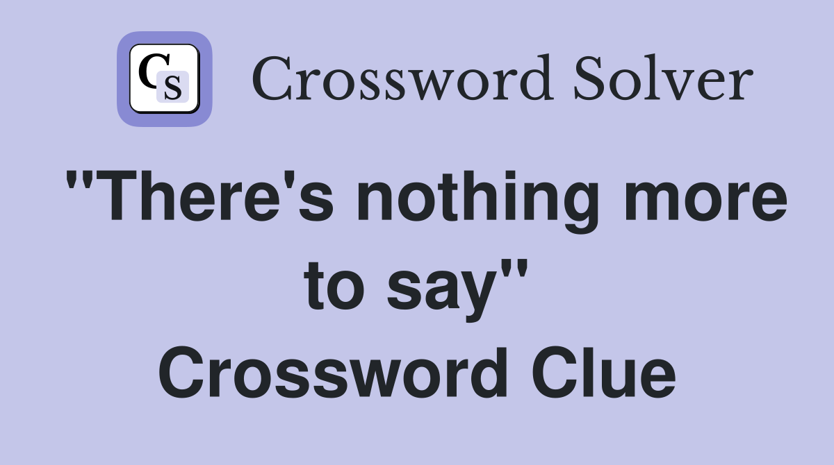 "There's nothing more to say" Crossword Clue