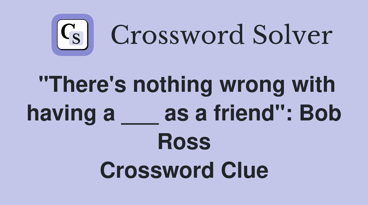 "There's nothing wrong with having a ___ as a friend": Bob Ross Crossword Clue