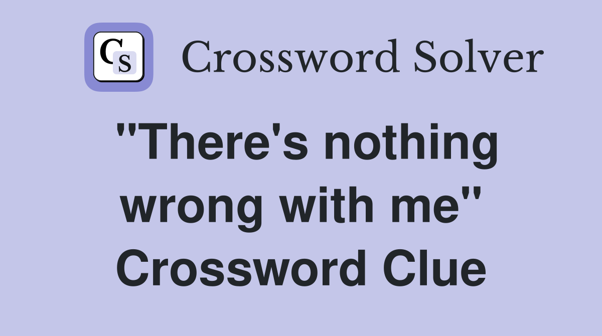 "There's nothing wrong with me" Crossword Clue