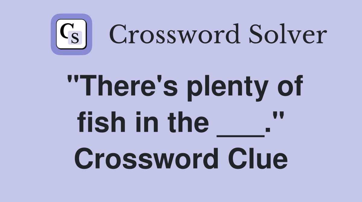 "There's plenty of fish in the ___." Crossword Clue