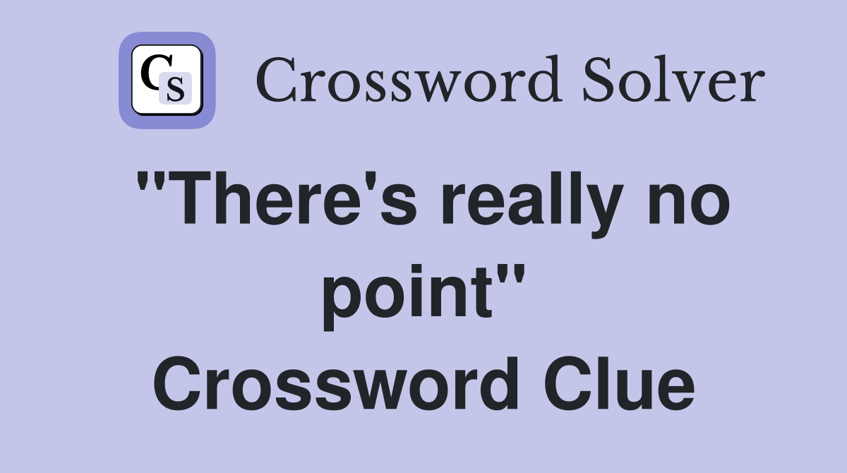 "There's really no point" Crossword Clue