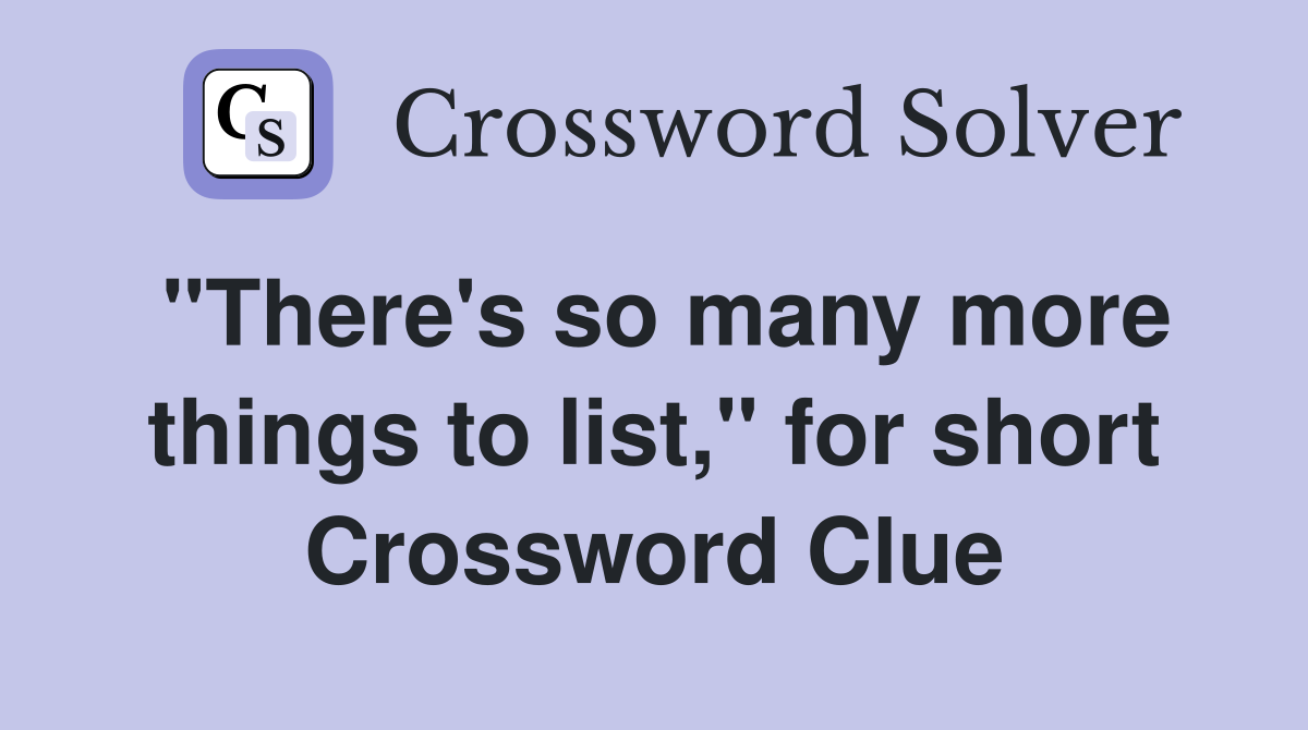 "There's so many more things to list," for short Crossword Clue
