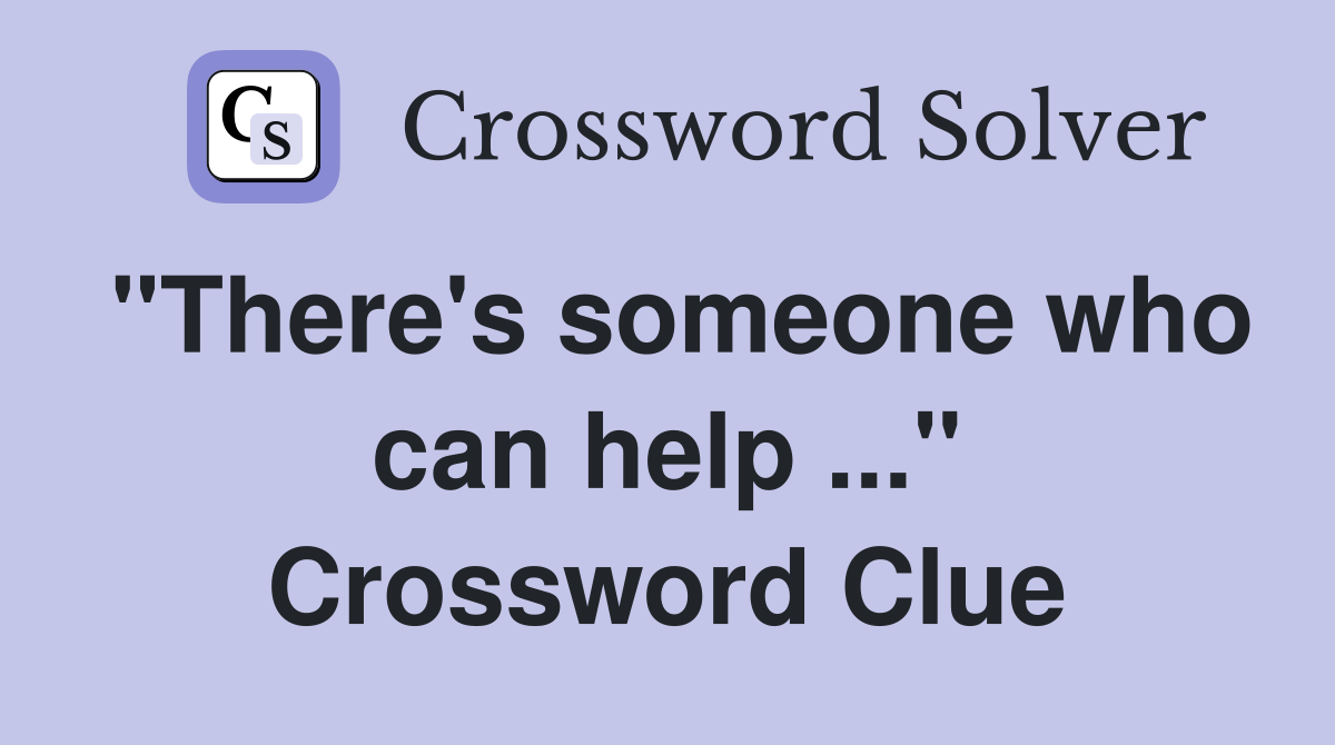 "There's someone who can help ..." Crossword Clue