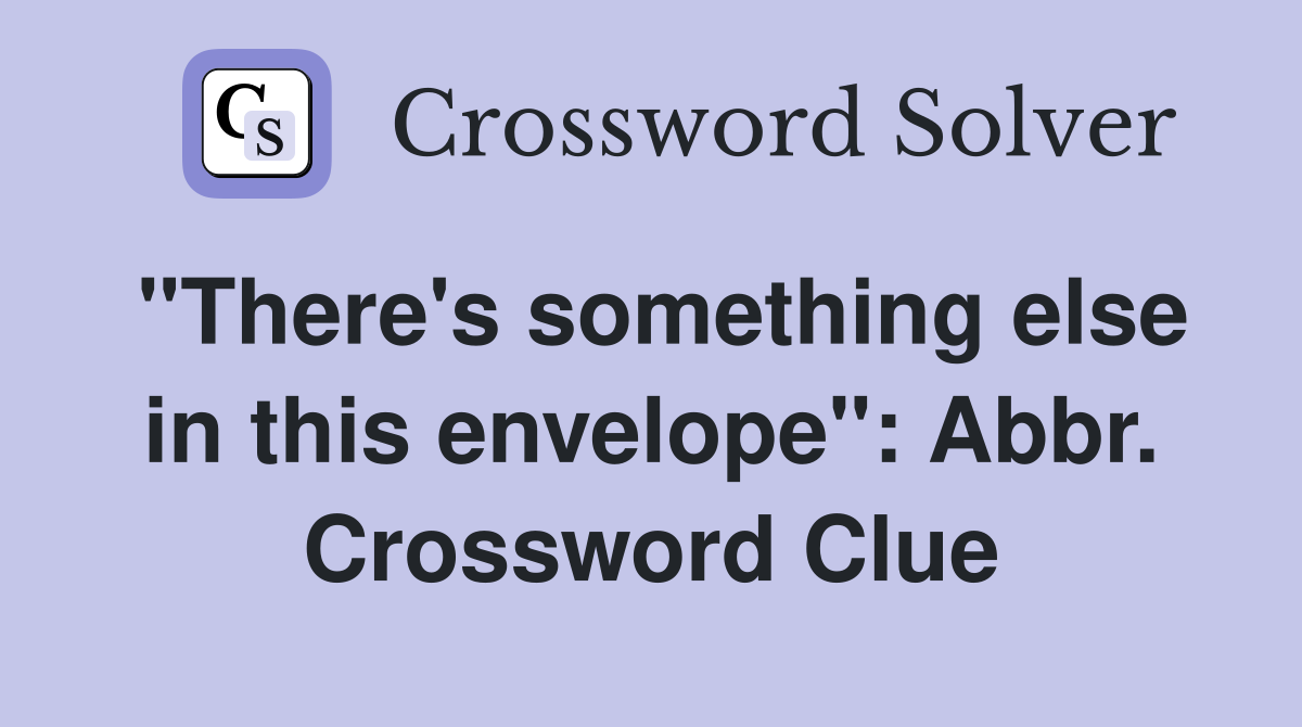 "There's something else in this envelope": Abbr. Crossword Clue