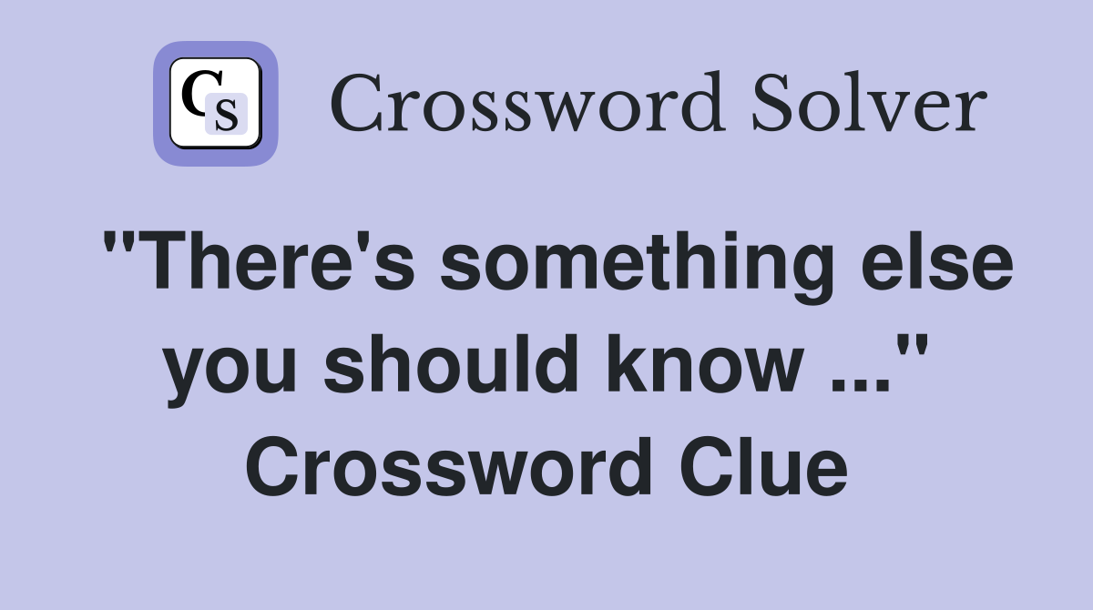 "There's something else you should know ..." Crossword Clue