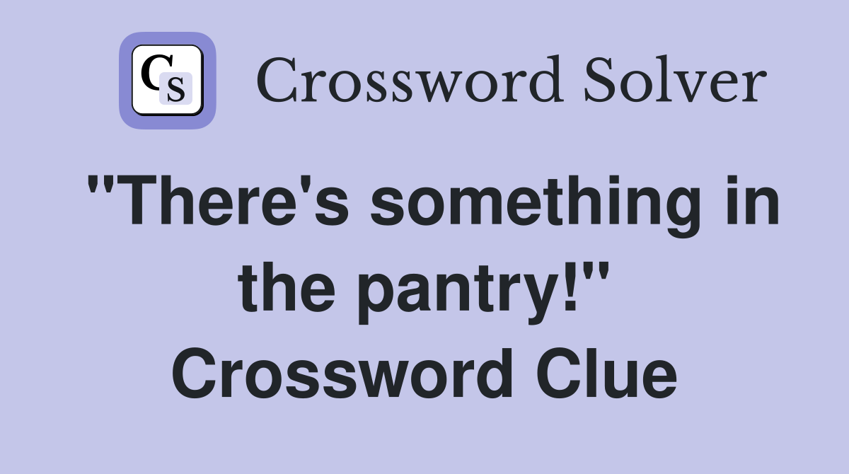 "There's something in the pantry!" Crossword Clue