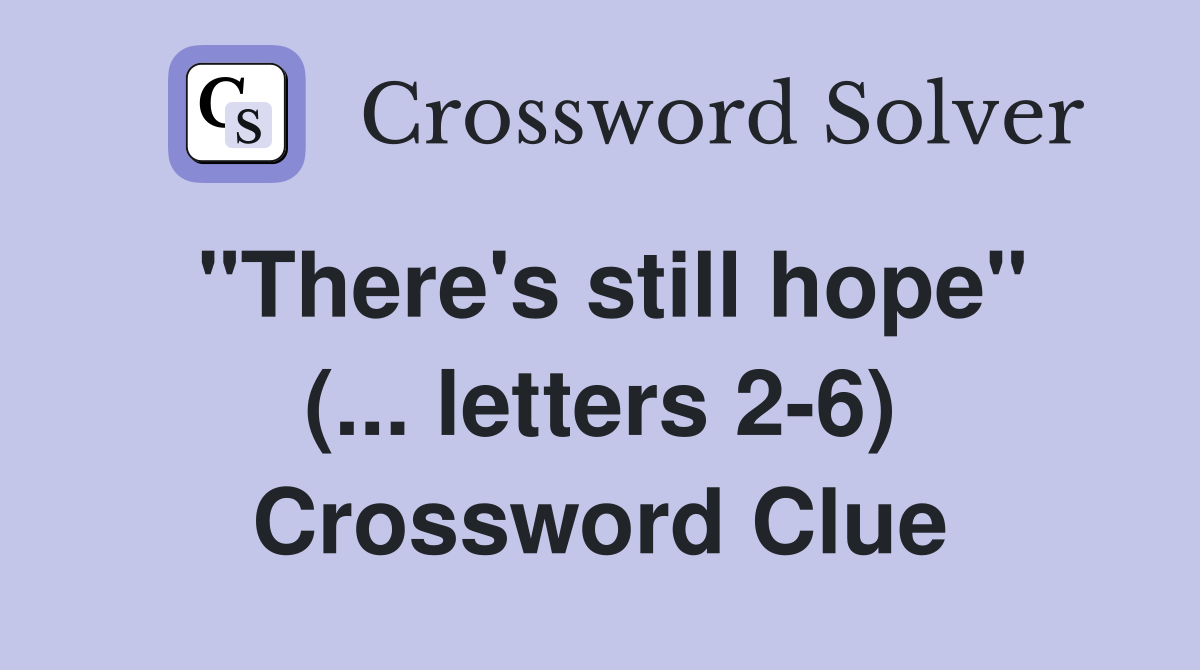"There's still hope" (... letters 2-6) Crossword Clue