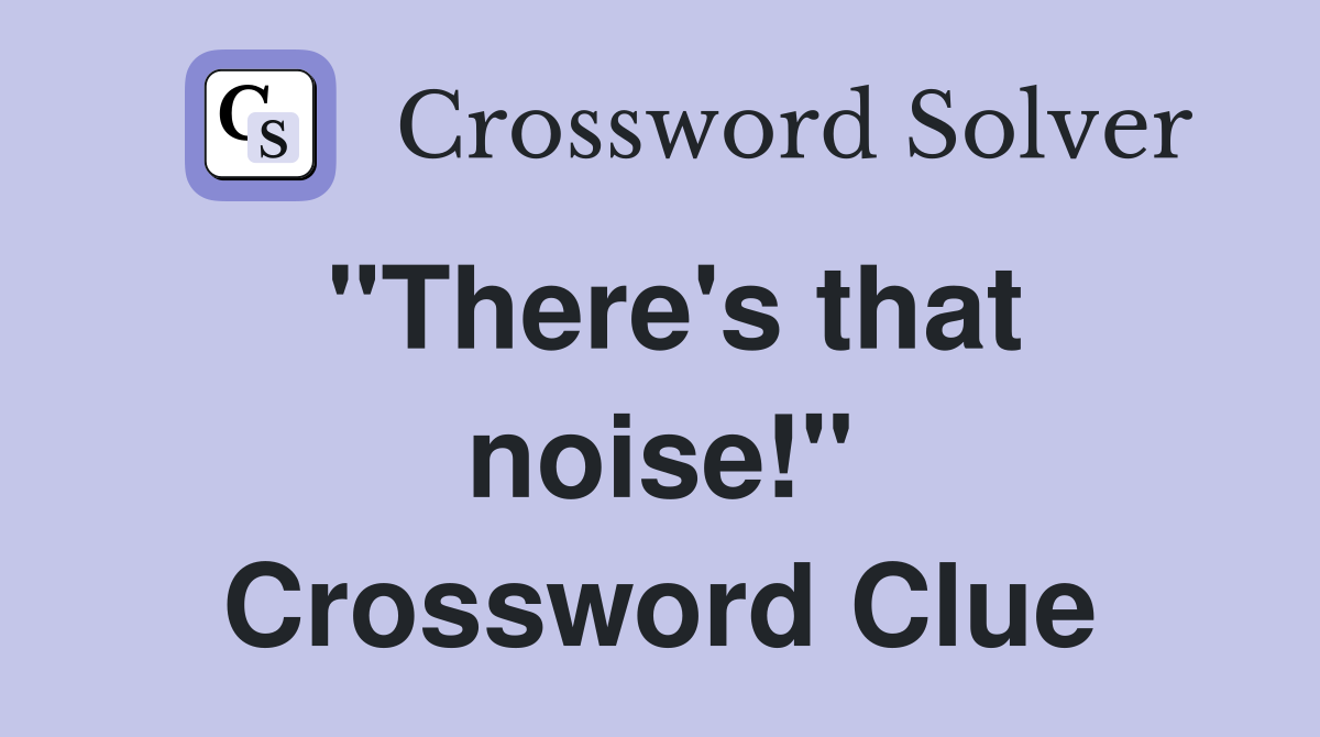 "There's that noise!" Crossword Clue