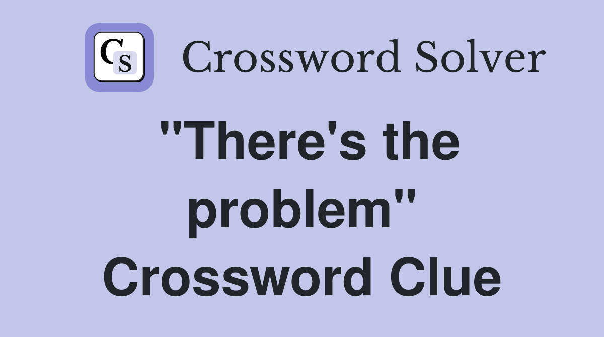 "There's the problem" Crossword Clue
