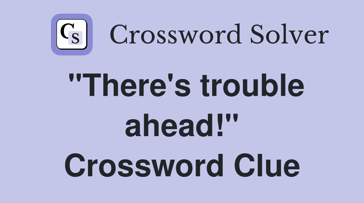 "There's trouble ahead!" Crossword Clue