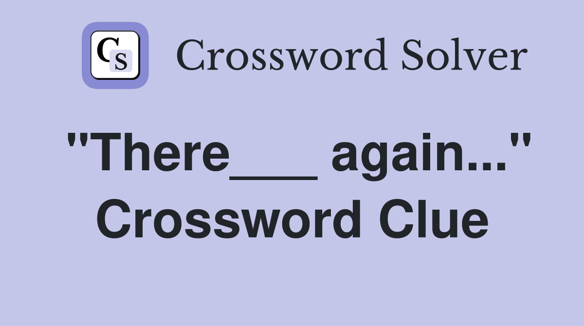 "There___ again..." Crossword Clue