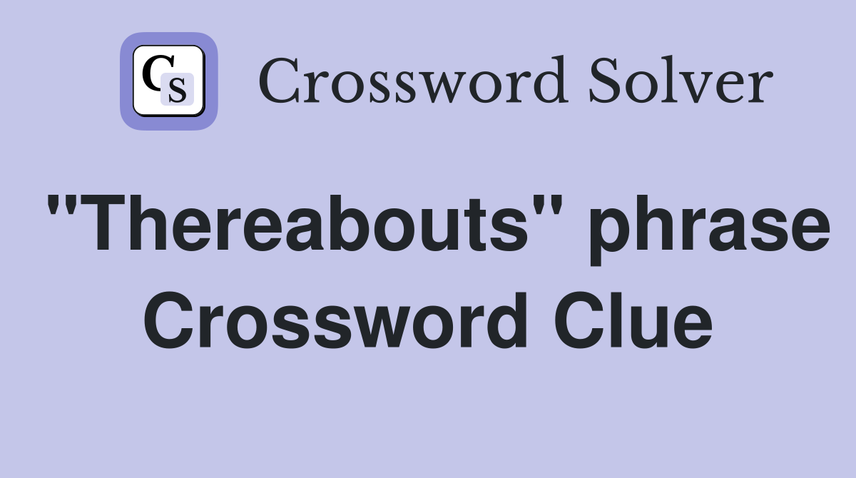 "Thereabouts" phrase Crossword Clue